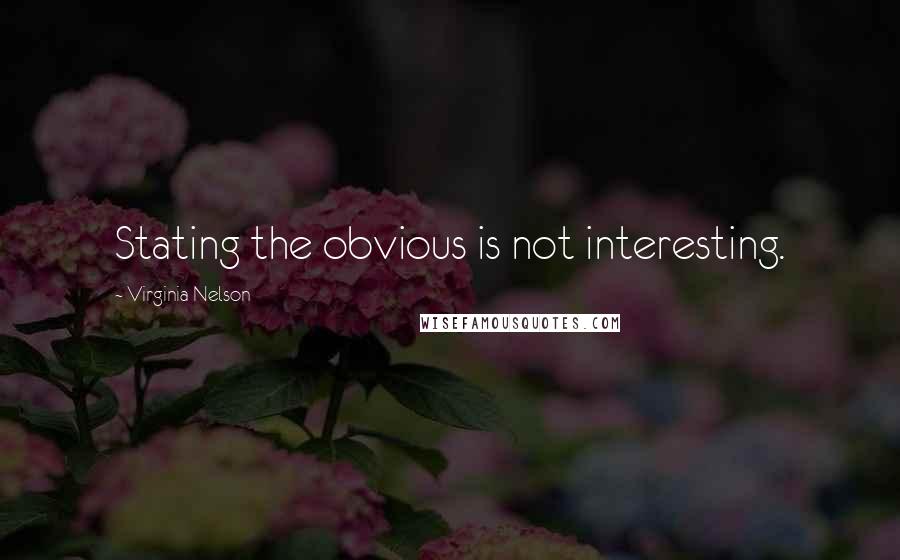 Virginia Nelson quotes: Stating the obvious is not interesting.