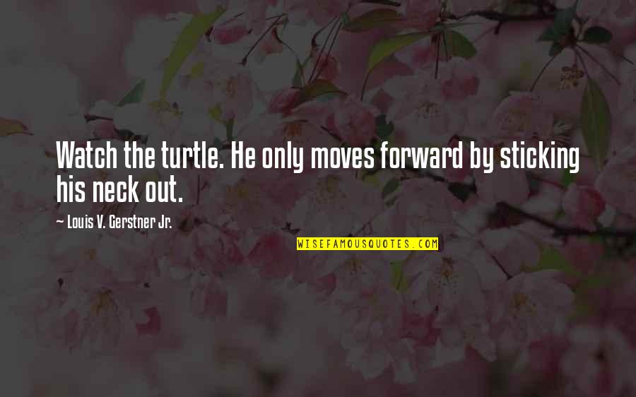 Virginia Ohlson Quotes By Louis V. Gerstner Jr.: Watch the turtle. He only moves forward by Virginia Ohlson Quotes By Louis V. Gerstner Jr.: Watch the turtle. He only moves forward by