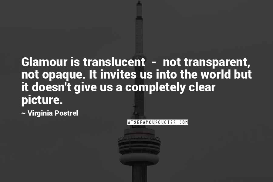 Virginia Postrel quotes: Glamour is translucent - not transparent, not opaque. It invites us into the world but it doesn't give us a completely clear picture. Virginia Postrel quotes: Glamour is translucent - not transparent, not opaque. It invites us into the world but it doesn't give us a completely clear picture.