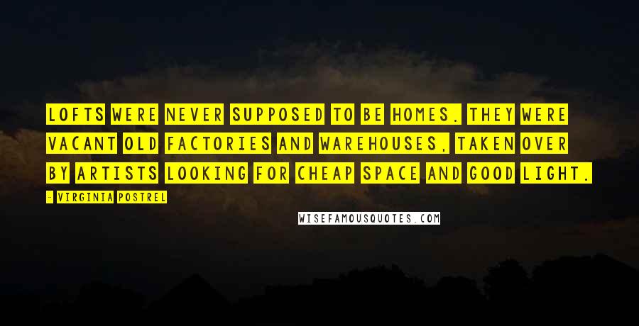 Virginia Postrel quotes: Lofts were never supposed to be homes. They were vacant old factories and warehouses, taken over by artists looking for cheap space and good light.