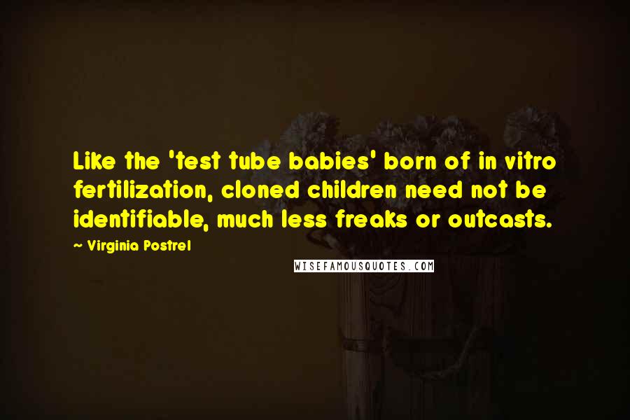 Virginia Postrel quotes: Like the 'test tube babies' born of in vitro fertilization, cloned children need not be identifiable, much less freaks or outcasts.