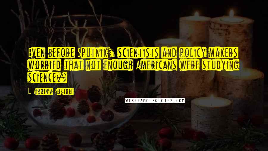 Virginia Postrel quotes: Even before Sputnik, scientists and policy makers worried that not enough Americans were studying science. Virginia Postrel quotes: Even before Sputnik, scientists and policy makers worried that not enough Americans were studying science.