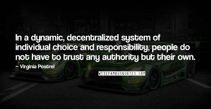 Virginia Postrel quotes: In a dynamic, decentralized system of individual choice and responsibility, people do not have to trust any authority but their own. Virginia Postrel quotes: In a dynamic, decentralized system of individual choice and responsibility, people do not have to trust any authority but their own.
