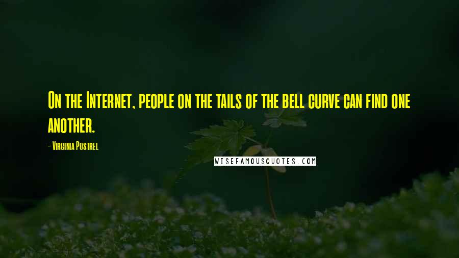 Virginia Postrel quotes: On the Internet, people on the tails of the bell curve can find one another.