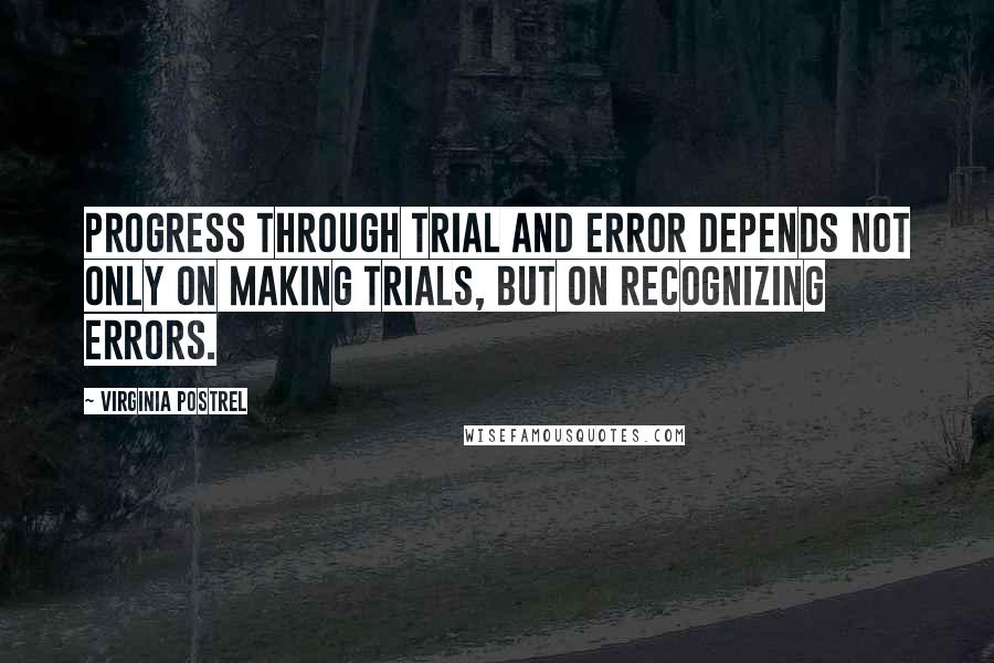 Virginia Postrel quotes: Progress through trial and error depends not only on making trials, but on recognizing errors.