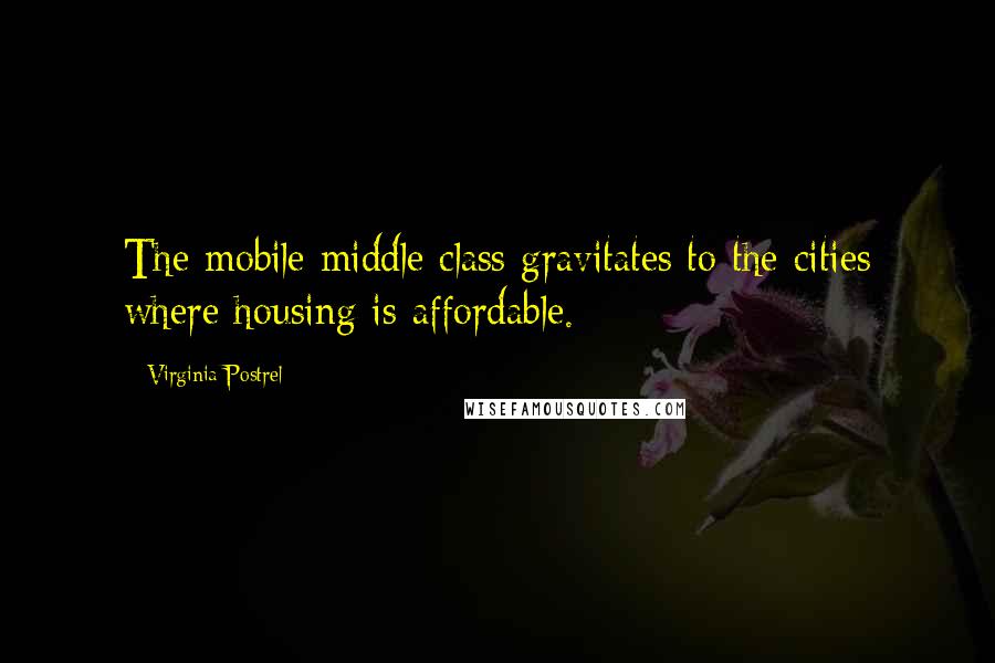 Virginia Postrel quotes: The mobile middle class gravitates to the cities where housing is affordable.