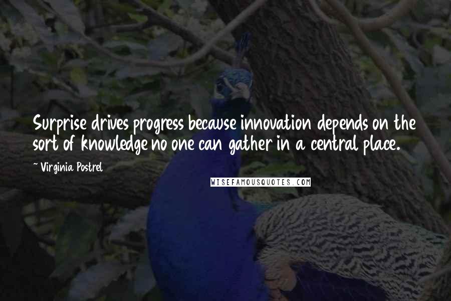 Virginia Postrel quotes: Surprise drives progress because innovation depends on the sort of knowledge no one can gather in a central place.