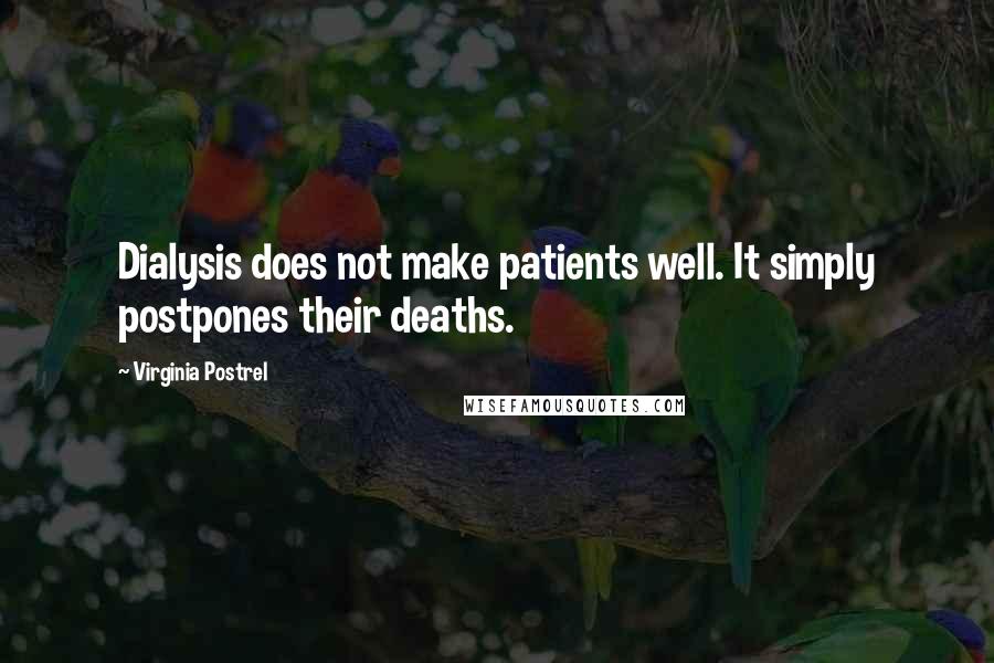 Virginia Postrel quotes: Dialysis does not make patients well. It simply postpones their deaths.