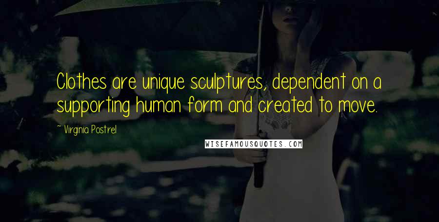 Virginia Postrel quotes: Clothes are unique sculptures, dependent on a supporting human form and created to move.