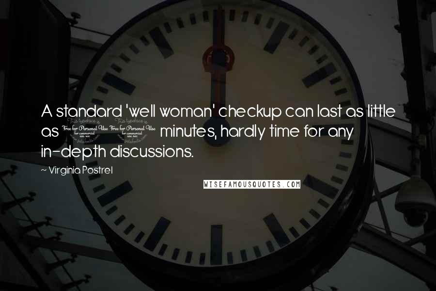 Virginia Postrel quotes: A standard 'well woman' checkup can last as little as 10 minutes, hardly time for any in-depth discussions. Virginia Postrel quotes: A standard 'well woman' checkup can last as little as 10 minutes, hardly time for any in-depth discussions.