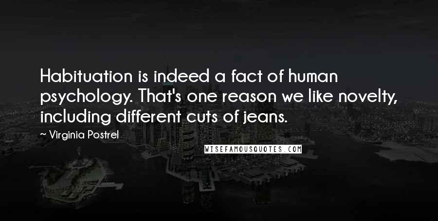 Virginia Postrel quotes: Habituation is indeed a fact of human psychology. That's one reason we like novelty, including different cuts of jeans.