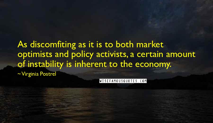Virginia Postrel quotes: As discomfiting as it is to both market optimists and policy activists, a certain amount of instability is inherent to the economy. Virginia Postrel quotes: As discomfiting as it is to both market optimists and policy activists, a certain amount of instability is inherent to the economy.