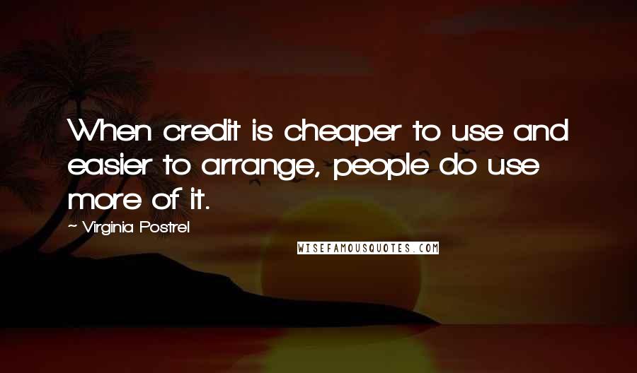 Virginia Postrel quotes: When credit is cheaper to use and easier to arrange, people do use more of it.