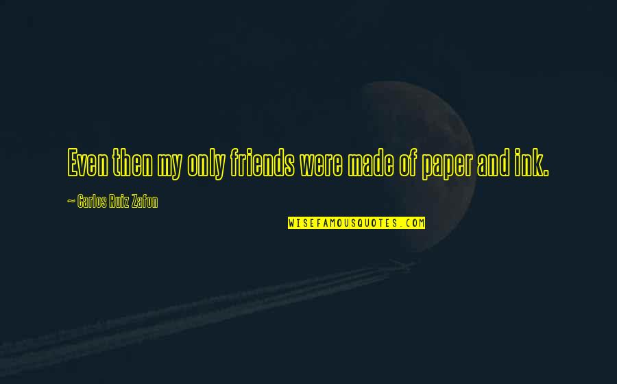 Virginia Pritchard Quotes By Carlos Ruiz Zafon: Even then my only friends were made of