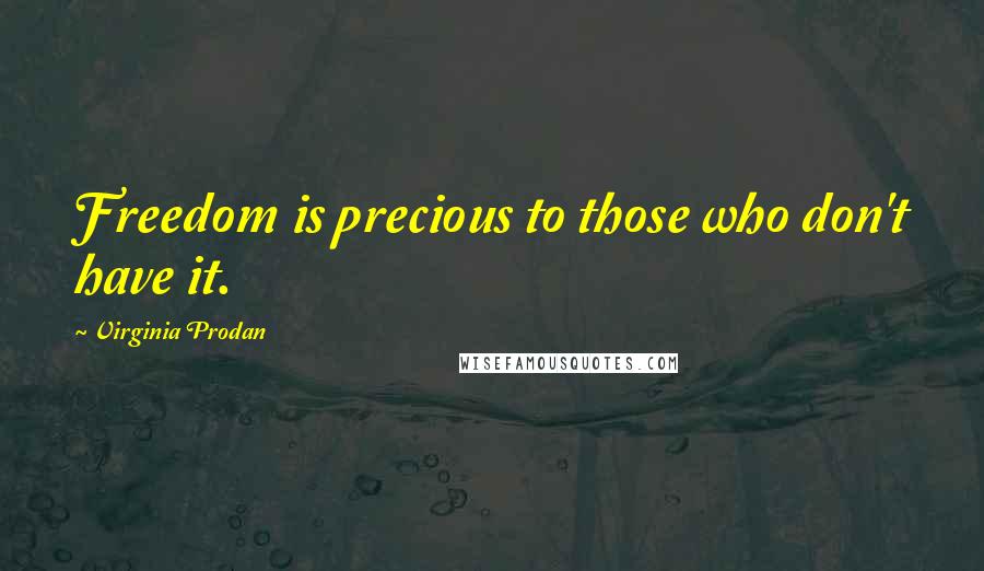 Virginia Prodan quotes: Freedom is precious to those who don't have it.