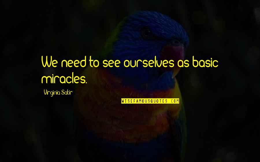Virginia Satir Best Quotes By Virginia Satir: We need to see ourselves as basic miracles. Virginia Satir Best Quotes By Virginia Satir: We need to see ourselves as basic miracles.