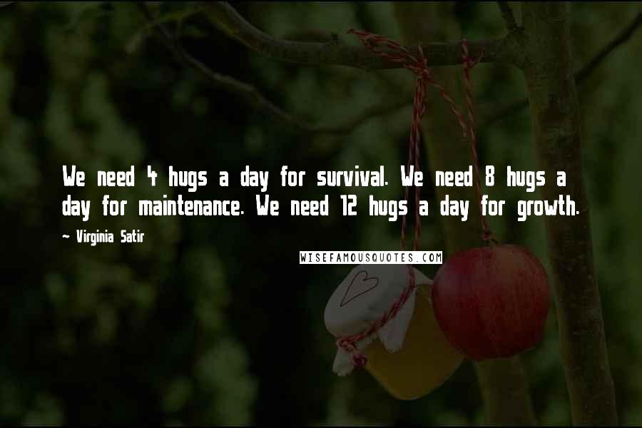 Virginia Satir quotes: We need 4 hugs a day for survival. We need 8 hugs a day for maintenance. We need 12 hugs a day for growth.