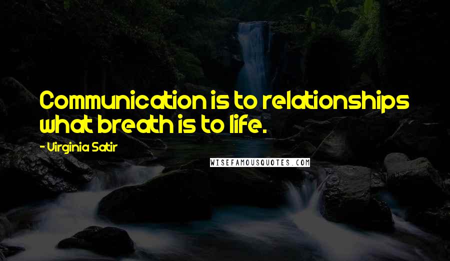 Virginia Satir quotes: Communication is to relationships what breath is to life.