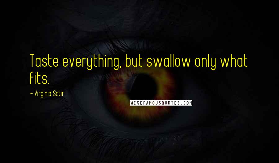 Virginia Satir quotes: Taste everything, but swallow only what fits.
