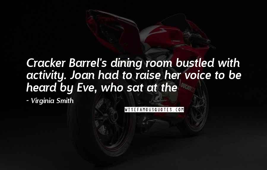 Virginia Smith quotes: Cracker Barrel's dining room bustled with activity. Joan had to raise her voice to be heard by Eve, who sat at the Virginia Smith quotes: Cracker Barrel's dining room bustled with activity. Joan had to raise her voice to be heard by Eve, who sat at the