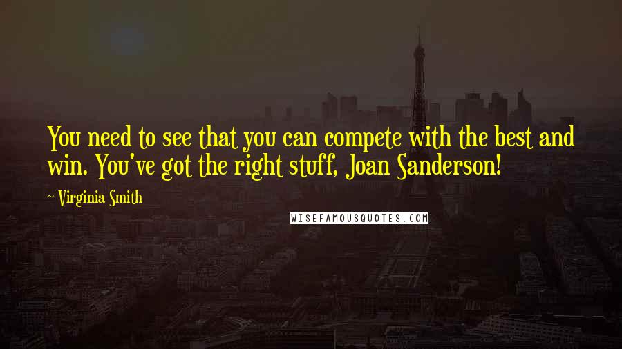 Virginia Smith quotes: You need to see that you can compete with the best and win. You've got the right stuff, Joan Sanderson! Virginia Smith quotes: You need to see that you can compete with the best and win. You've got the right stuff, Joan Sanderson!