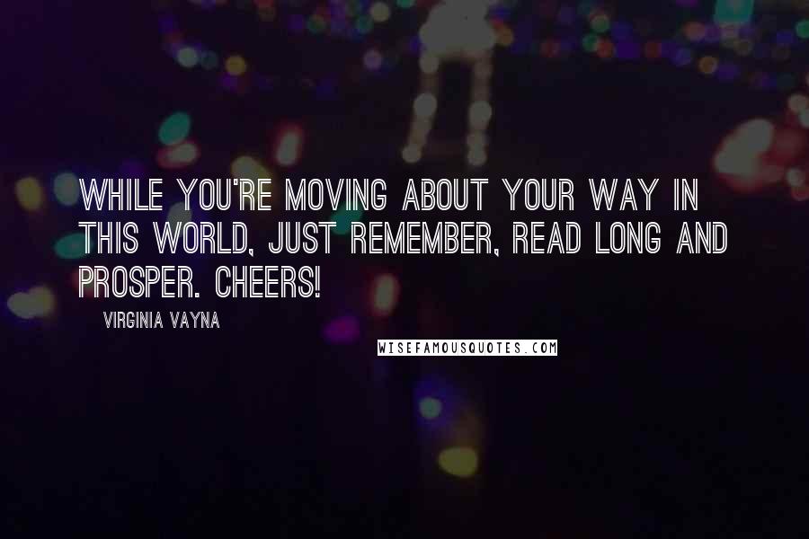 Virginia Vayna quotes: While you're moving about your way in this world, just remember, read long and prosper. Cheers!