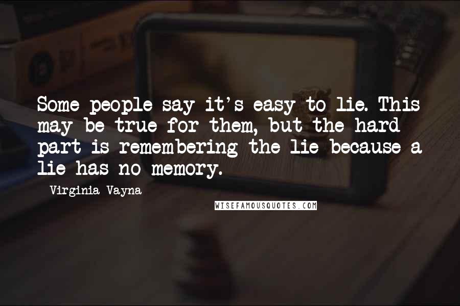 Virginia Vayna quotes: Some people say it's easy to lie. This may be true for them, but the hard part is remembering the lie because a lie has no memory.