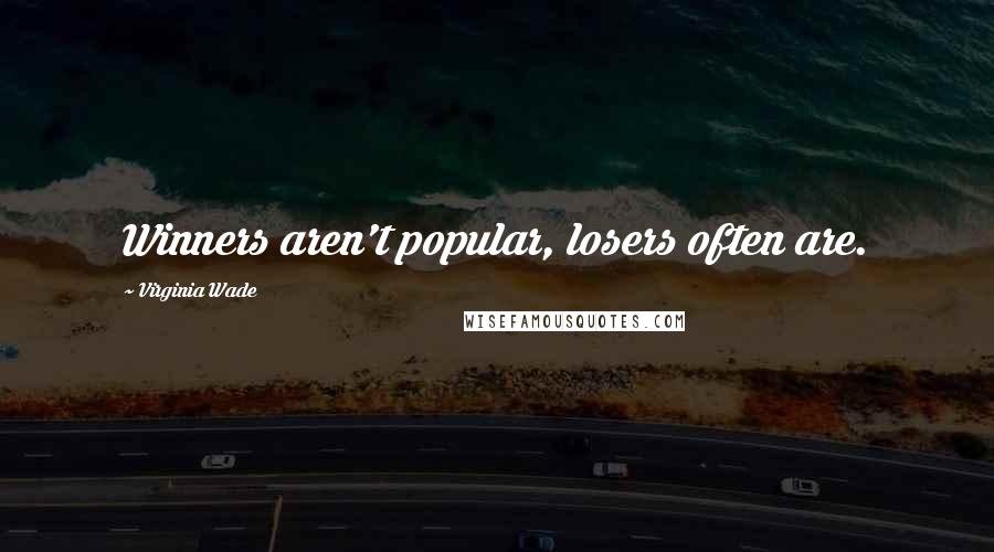 Virginia Wade quotes: Winners aren't popular, losers often are.