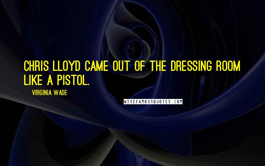 Virginia Wade quotes: Chris Lloyd came out of the dressing room like a pistol.