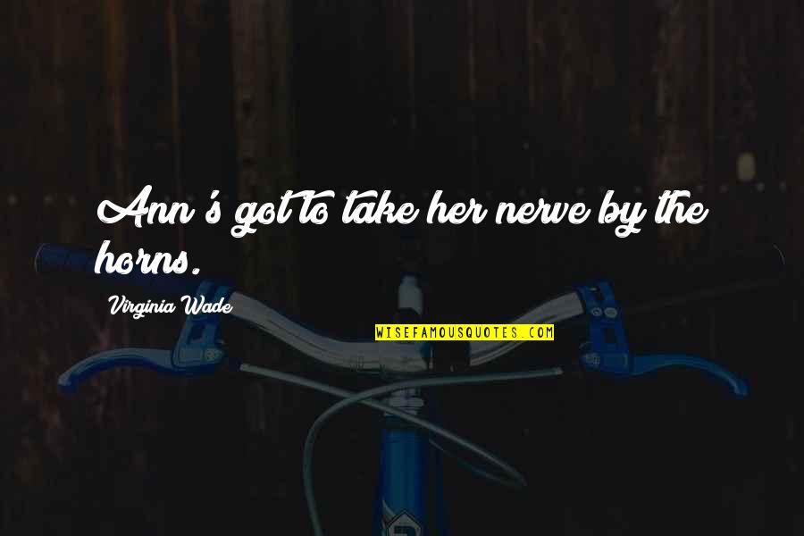 Virginia Wade Quotes By Virginia Wade: Ann's got to take her nerve by the Virginia Wade Quotes By Virginia Wade: Ann's got to take her nerve by the