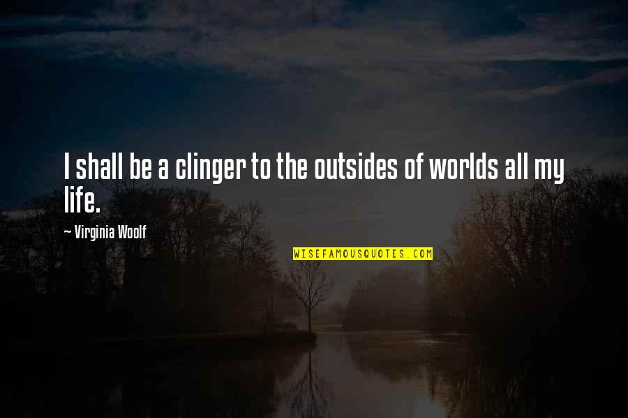 Virginia Woolf Life Quotes By Virginia Woolf: I shall be a clinger to the outsides Virginia Woolf Life Quotes By Virginia Woolf: I shall be a clinger to the outsides