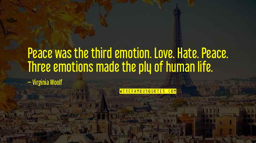 Virginia Woolf Life Quotes By Virginia Woolf: Peace was the third emotion. Love. Hate. Peace. Virginia Woolf Life Quotes By Virginia Woolf: Peace was the third emotion. Love. Hate. Peace.