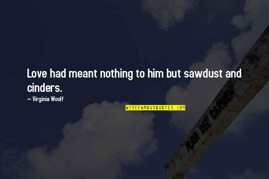 Virginia Woolf Orlando Quotes By Virginia Woolf: Love had meant nothing to him but sawdust Virginia Woolf Orlando Quotes By Virginia Woolf: Love had meant nothing to him but sawdust