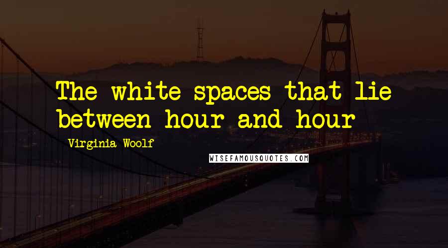 Virginia Woolf quotes: The white spaces that lie between hour and hour