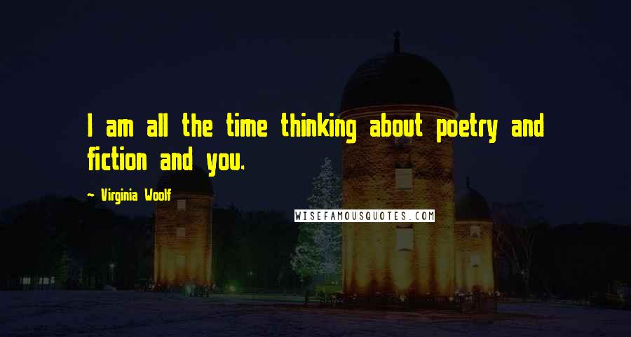 Virginia Woolf quotes: I am all the time thinking about poetry and fiction and you.