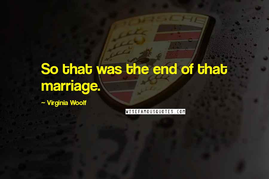 Virginia Woolf quotes: So that was the end of that marriage.