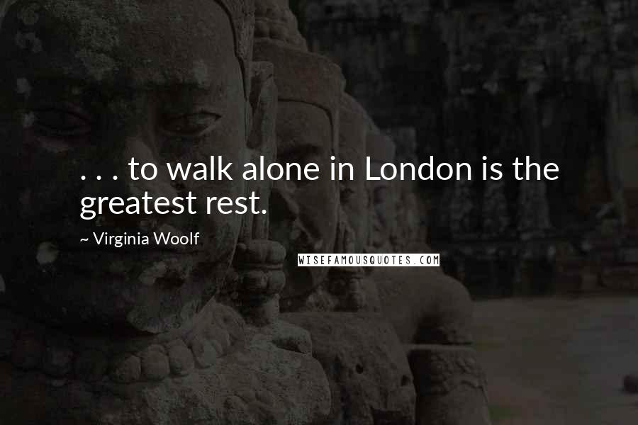 Virginia Woolf quotes: . . . to walk alone in London is the greatest rest.