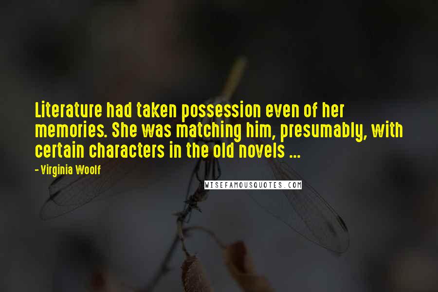 Virginia Woolf quotes: Literature had taken possession even of her memories. She was matching him, presumably, with certain characters in the old novels ...