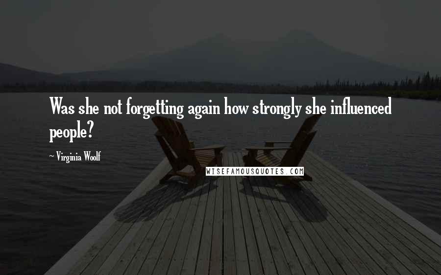 Virginia Woolf quotes: Was she not forgetting again how strongly she influenced people?