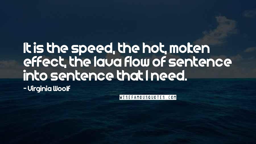 Virginia Woolf quotes: It is the speed, the hot, molten effect, the lava flow of sentence into sentence that I need.