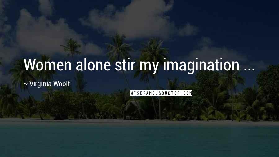 Virginia Woolf quotes: Women alone stir my imagination ...