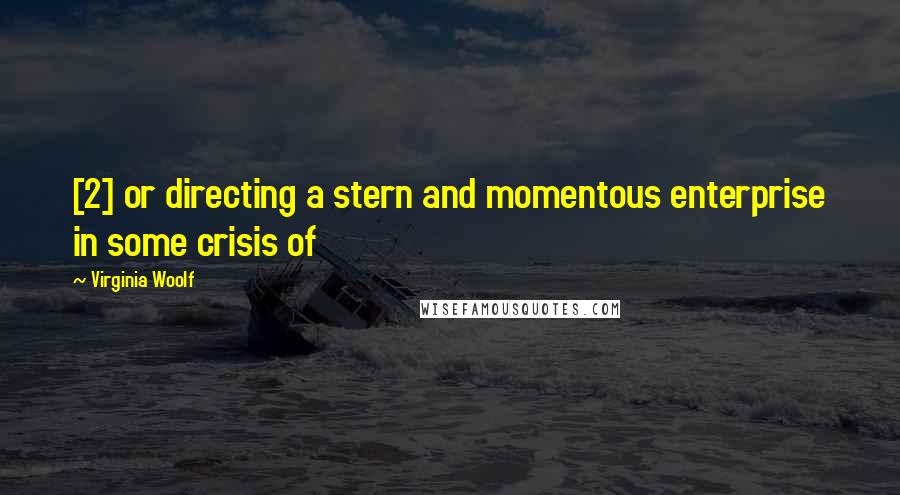 Virginia Woolf quotes: [2] or directing a stern and momentous enterprise in some crisis of