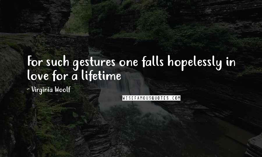 Virginia Woolf quotes: For such gestures one falls hopelessly in love for a lifetime