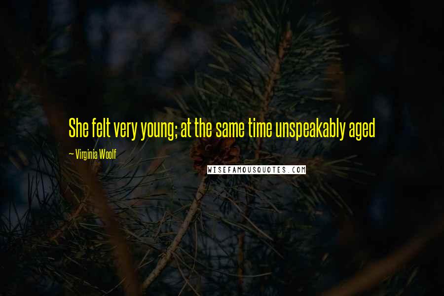 Virginia Woolf quotes: She felt very young; at the same time unspeakably aged