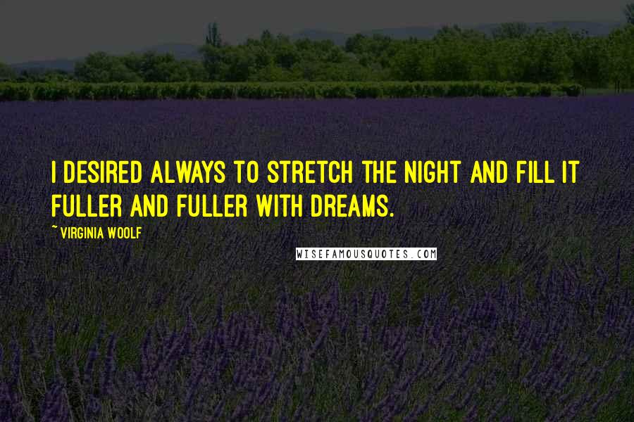 Virginia Woolf quotes: I desired always to stretch the night and fill it fuller and fuller with dreams.
