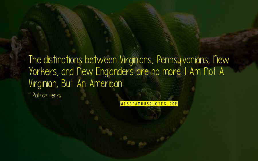 Virginian Quotes By Patrick Henry: The distinctions between Virginians, Pennsylvanians, New Yorkers, and