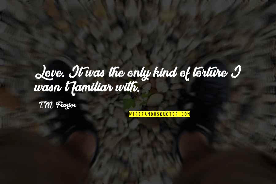 Virginias On King Quotes By T.M. Frazier: Love. It was the only kind of torture