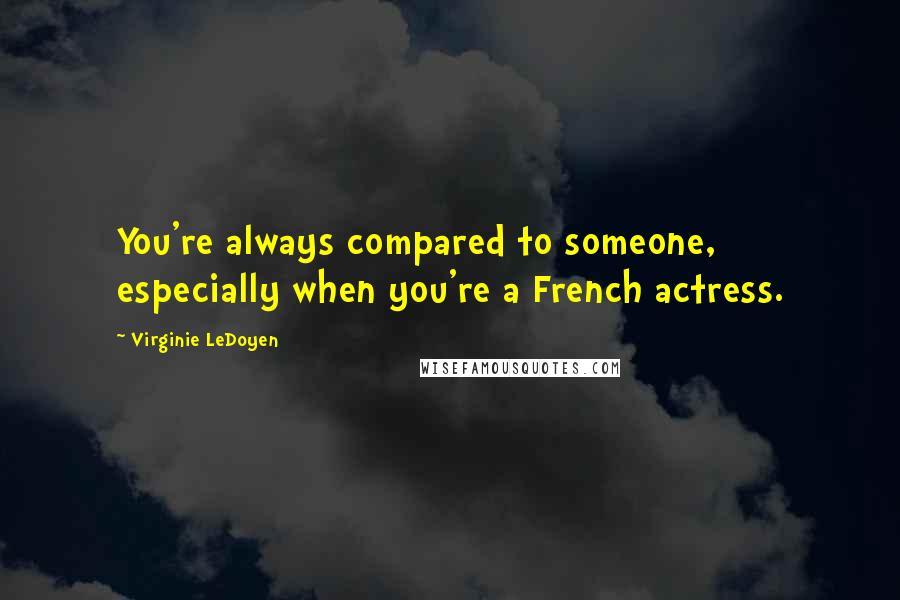 Virginie LeDoyen quotes: You're always compared to someone, especially when you're a French actress.