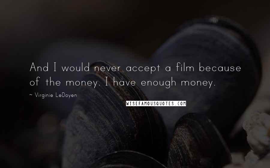 Virginie LeDoyen quotes: And I would never accept a film because of the money. I have enough money.