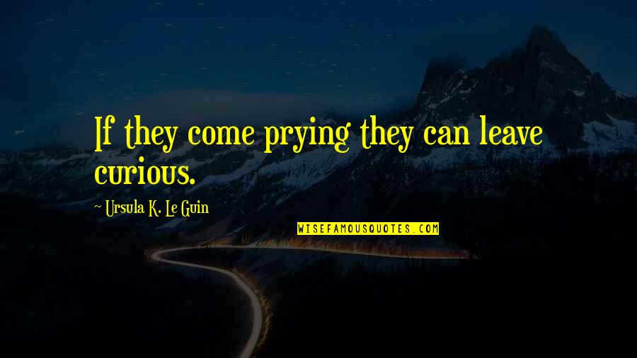 Virgules Quotes By Ursula K. Le Guin: If they come prying they can leave curious.
